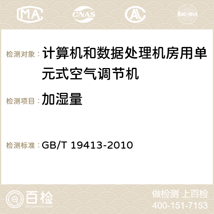 加湿量 《计算机和数据处理机房用单元式空气调节机》 GB/T 19413-2010 5.4.4,6.3.10