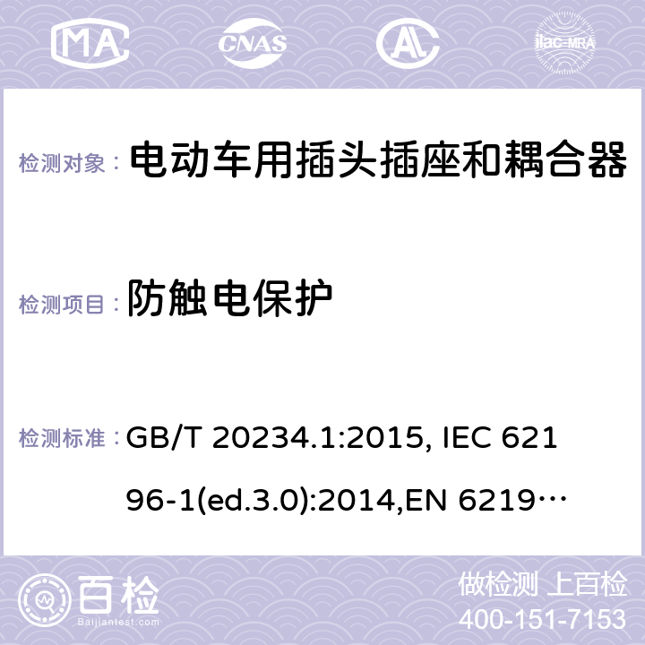 防触电保护 电动车用插头插座和耦合器- 第1部分：通用要求 GB/T 20234.1:2015, 
IEC 62196-1(ed.3.0):2014,
EN 62196-1:2012+A11:2013+A12:2014,
EN 62196-1(ed.3.0):2014

 cl.10