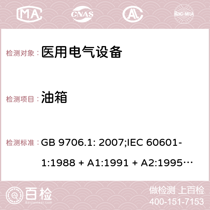 油箱 医用电气设备 第一部分：安全通用要求 GB 9706.1: 2007;
IEC 60601-1:1988 + A1:1991 + A2:1995;
EN 60601-1:1990+A1:1993+A2:1995 59.4