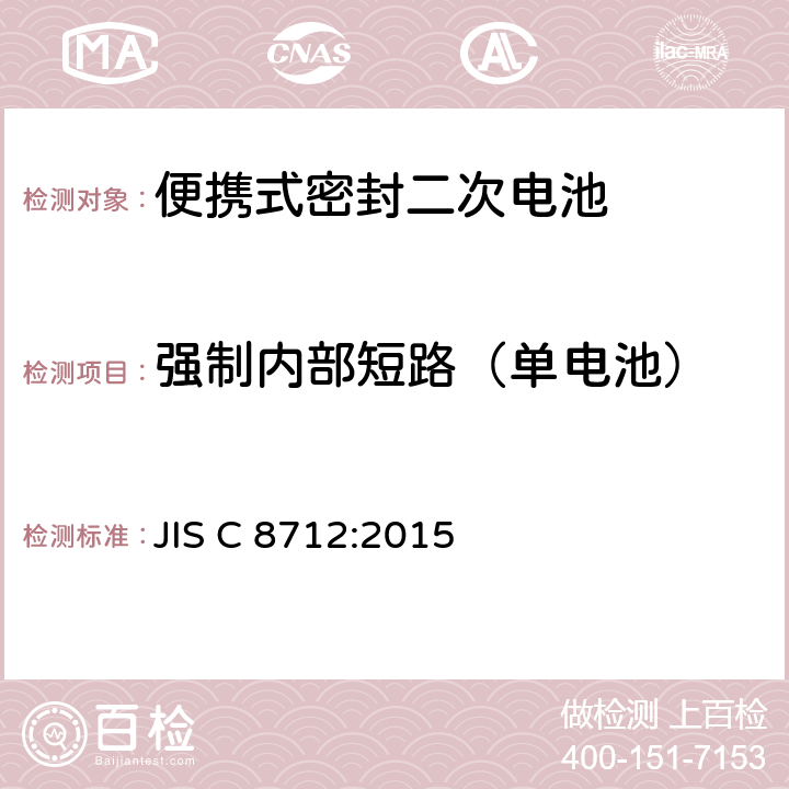 强制内部短路（单电池） JIS C 8712 便携式密封二次电池(小型密封二次电池)的安全要求 :2015 8.3.8