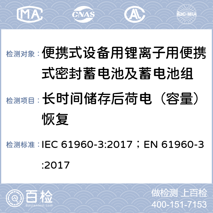 长时间储存后荷电（容量）恢复 含碱性或其它非酸性电解质的蓄电池和蓄电池组-便携式二次锂电池和蓄电池组-第三部分：方形及圆柱形二次锂电池和蓄电池组 IEC 61960-3:2017；EN 61960-3:2017 7.5