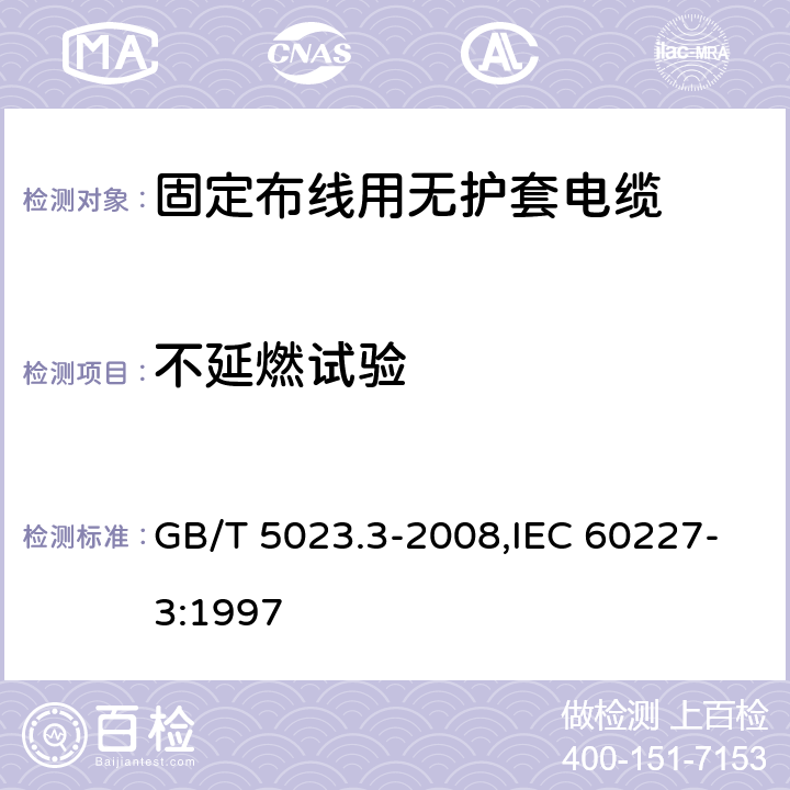 不延燃试验 额定电压450/750V及以下聚氯乙烯绝缘电缆 第3部分：固定布线用无护套电缆 GB/T 5023.3-2008,IEC 60227-3:1997 2.4,3.4,4.4,5.4,6.4,7.4