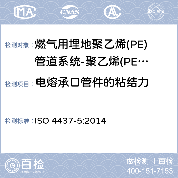 电熔承口管件的粘结力 燃气用埋地聚乙烯(PE)管道系统-聚乙烯(PE)-第5部分：系统适用性试验 ISO 4437-5:2014 4.4