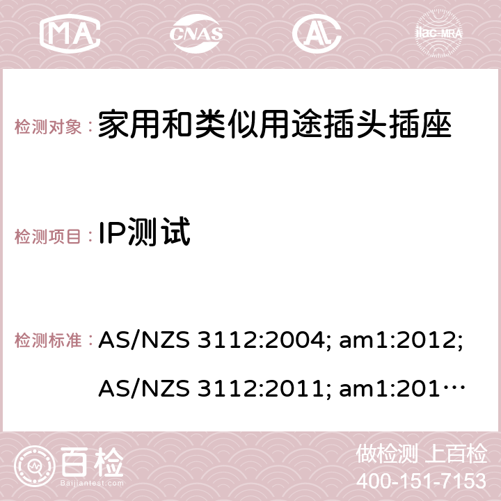 IP测试 认可和试验规范——插头和插座 AS/NZS 3112:2004; am1:2012;
AS/NZS 3112:2011; am1:2012; am2:2013;
AS/NZS 3112:2011; Amdt 1:2012; Amdt 2:2013; Amdt 3:2016 3.14.10