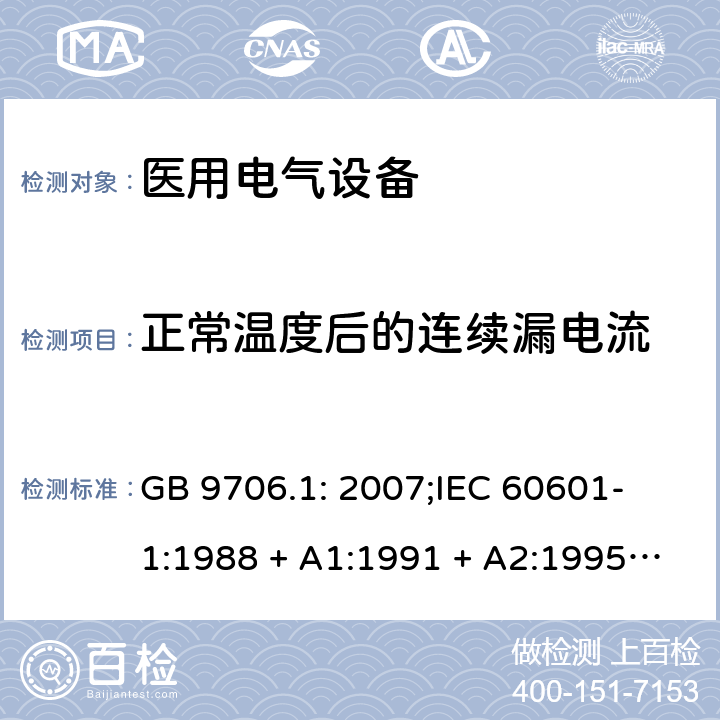 正常温度后的连续漏电流 医用电气设备 第一部分：安全通用要求 GB 9706.1: 2007;
IEC 60601-1:1988 + A1:1991 + A2:1995;
EN 60601-1:1990+A1:1993+A2:1995 19.1