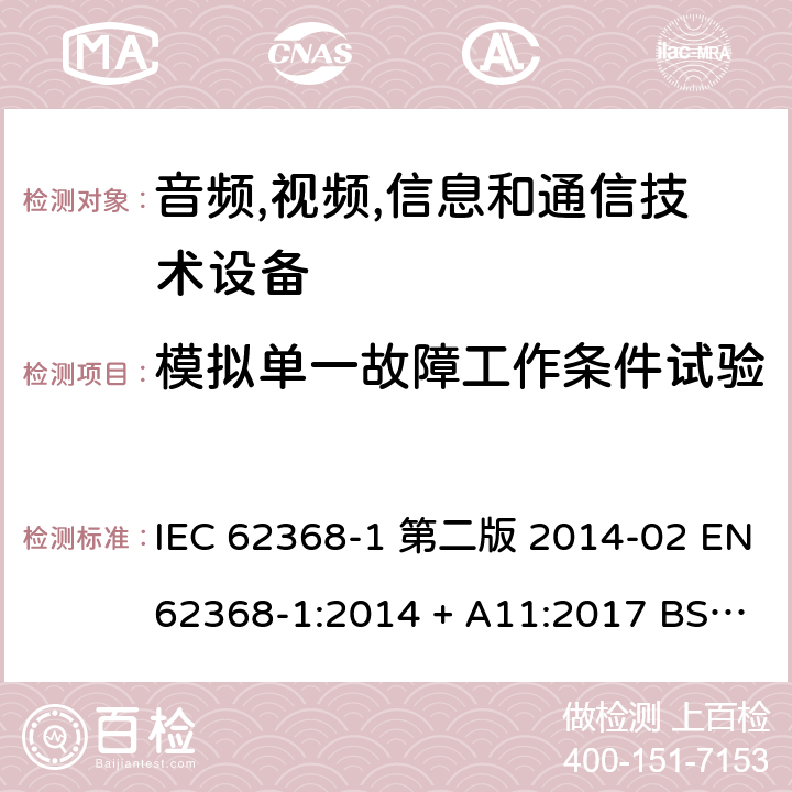 模拟单一故障工作条件试验 音频,视频,信息和通信技术设备-第一部分: 通用要求 IEC 62368-1 第二版 2014-02 EN 62368-1:2014 + A11:2017 BS EN 62368-1:2014 + A11:2017 IEC 62368-1:2018 EN IEC 62368-1:2020 + A11:2020 BS EN IEC 62368-1:2020 + A11:2020 Annex B.4