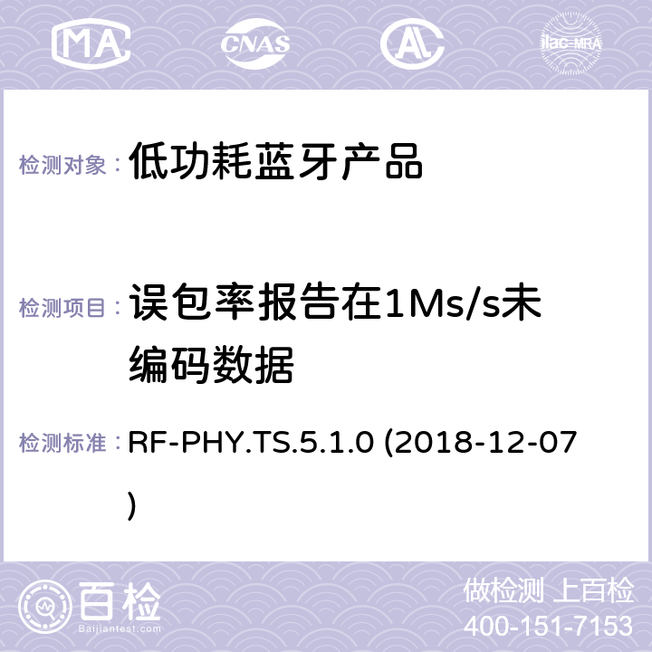 误包率报告在1Ms/s未编码数据 RF-PHY.TS.5.1.0 (2018-12-07) 蓝牙认证低能耗射频测试标准 RF-PHY.TS.5.1.0 (2018-12-07) 4.5.6