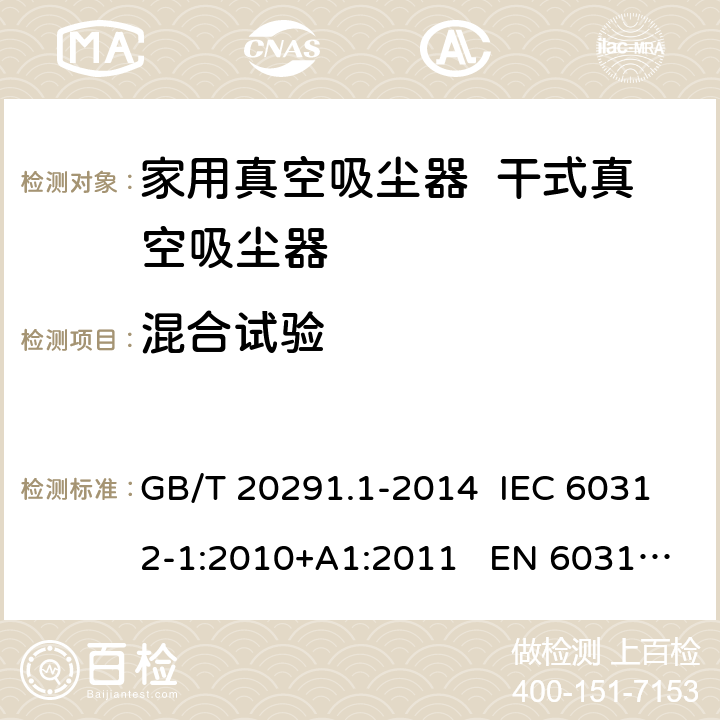 混合试验 家用真空吸尘器 第1部分：干式真空吸尘器 性能测试方法 GB/T 20291.1-2014 IEC 60312-1:2010+A1:2011 EN 60312-1:2013 EN 60312-1:2017 6
