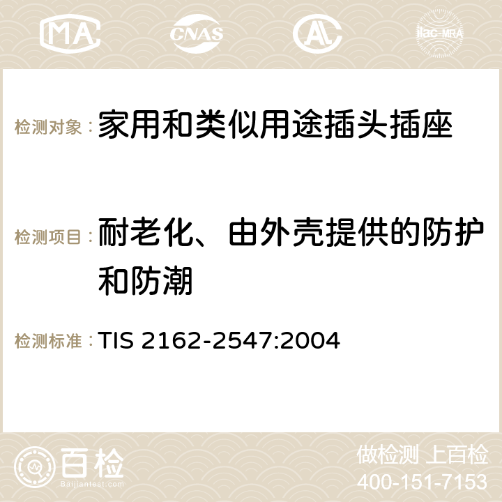 耐老化、由外壳提供的防护和防潮 家用和类似用途插头插座 第1部分：通用要求 TIS 2162-2547:2004 16