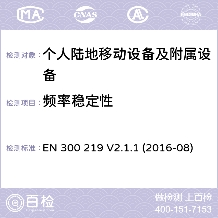 频率稳定性 陆地移动服务；无线电设备发射的信号在接收机启动一个特定的响应；协调标准覆盖了指令2014 / 53 / EU 3.2条基本要求 EN 300 219 V2.1.1 (2016-08)