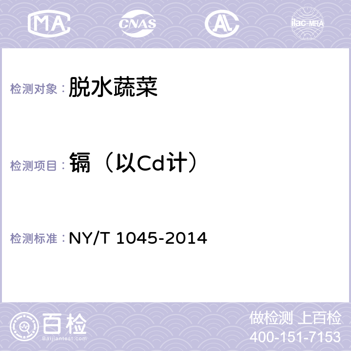 镉（以Cd计） 绿色食品 脱水蔬菜 NY/T 1045-2014 4.4(GB 5009.15-2014)