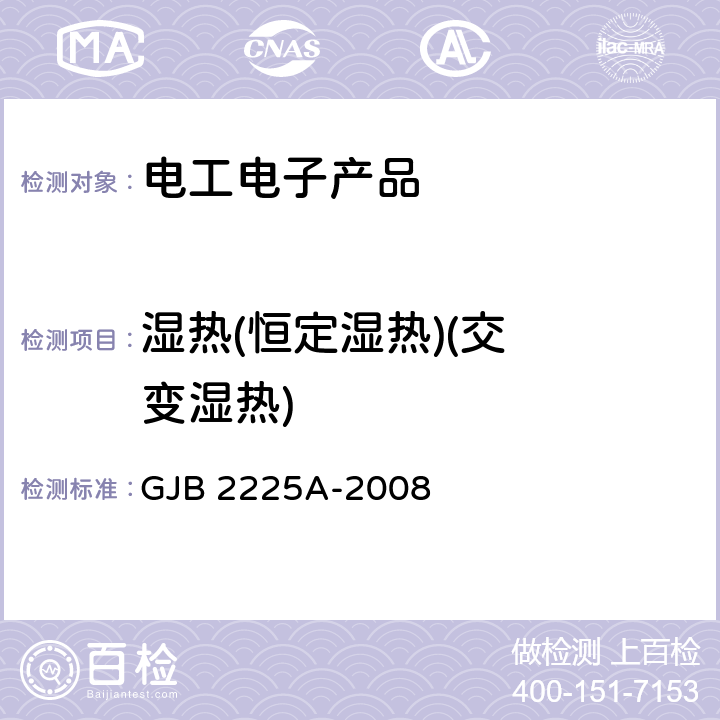 湿热
(恒定湿热)
(交变湿热) 地面电子对抗设备通用规范 GJB 2225A-2008 3.6.3