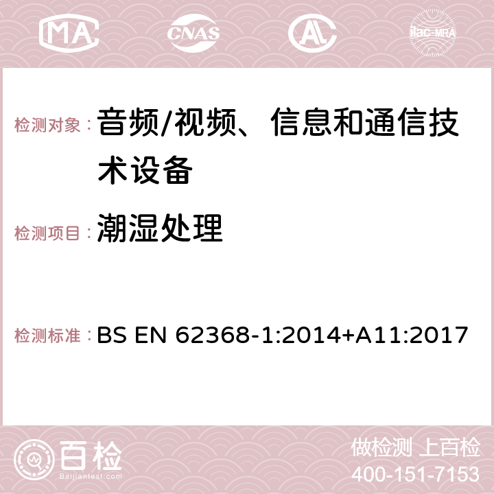 潮湿处理 音频/视频、信息和通信技术设备--第1部分：安全要求 BS EN 62368-1:2014+A11:2017 5.4.8