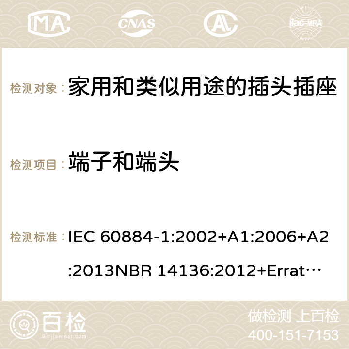 端子和端头 家用和类似用途插头插座 第1部分：通用要求 IEC 60884-1:2002+A1:2006+A2:2013
NBR 14136:2012+Errata 1:2013 Cl.12