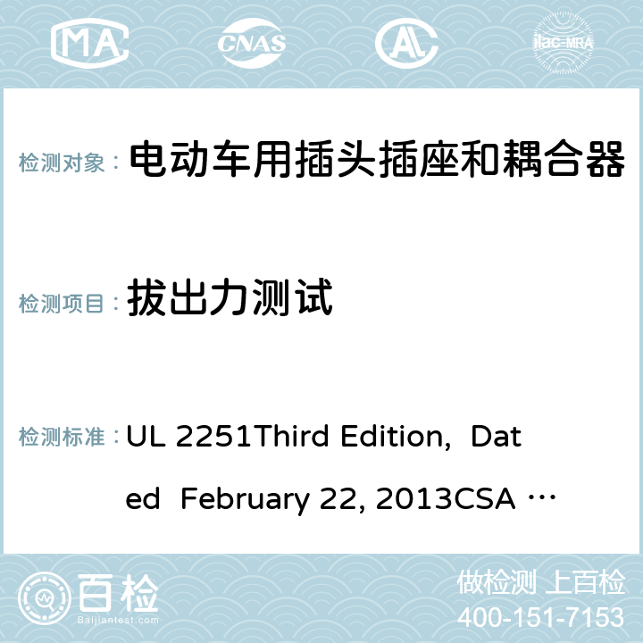 拔出力测试 电动车用插头插座和耦合器 UL 2251
Third Edition, Dated February 22, 2013
CSA C22.2 No. 282-13
First Edition cl.37