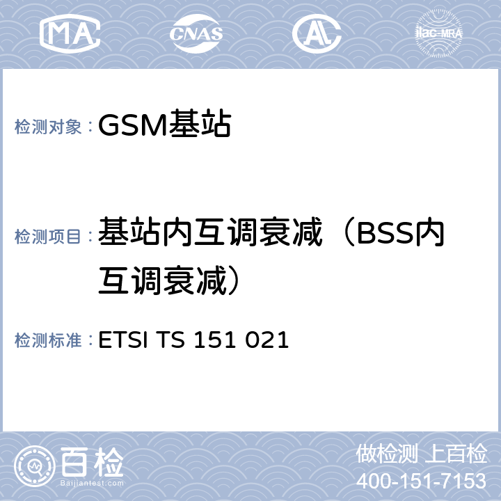 基站内互调衰减（BSS内互调衰减） 数字蜂窝通信系统（阶段2+)(GSM)；基站系统(BSS)设备规范；无线方面 (3GPP TS 51.021) ETSI TS 151 021 V15.3.0 6.8