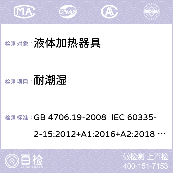 耐潮湿 家用和类似用途电器的安全 液体加热器具的特殊要求 GB 4706.19-2008 IEC 60335-2-15:2012+A1:2016+A2:2018 EN 60335-2-15:2016+A11:2018 15