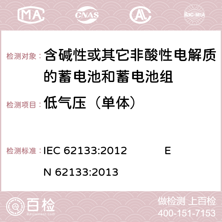 低气压（单体） 含碱性或其它非酸性电解质的蓄电池和蓄电池组 便携式密封蓄电池和蓄电池组的安全要求 IEC 62133:2012 EN 62133:2013 7.3.7