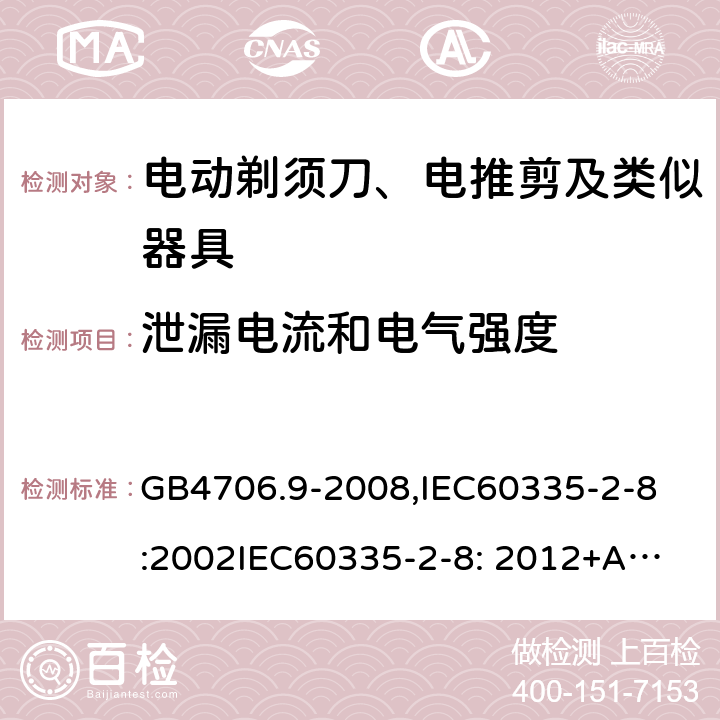 泄漏电流和电气强度 家用和类似用途电器的安全　剃须刀、电推剪及类似器具的特殊要求 GB4706.9-2008,
IEC60335-2-8:2002
IEC60335-2-8: 2012+A1:2015 16