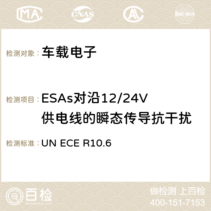 ESAs对沿12/24V供电线的瞬态传导抗干扰 ECE R10 关于通过关于可在轮式车辆上安装和/或使用的轮式车辆、设备和部件的联合国统一技术条例，以及根据这些联合国条例给予的核准的相互承认条件 UN .6 Annex 10
