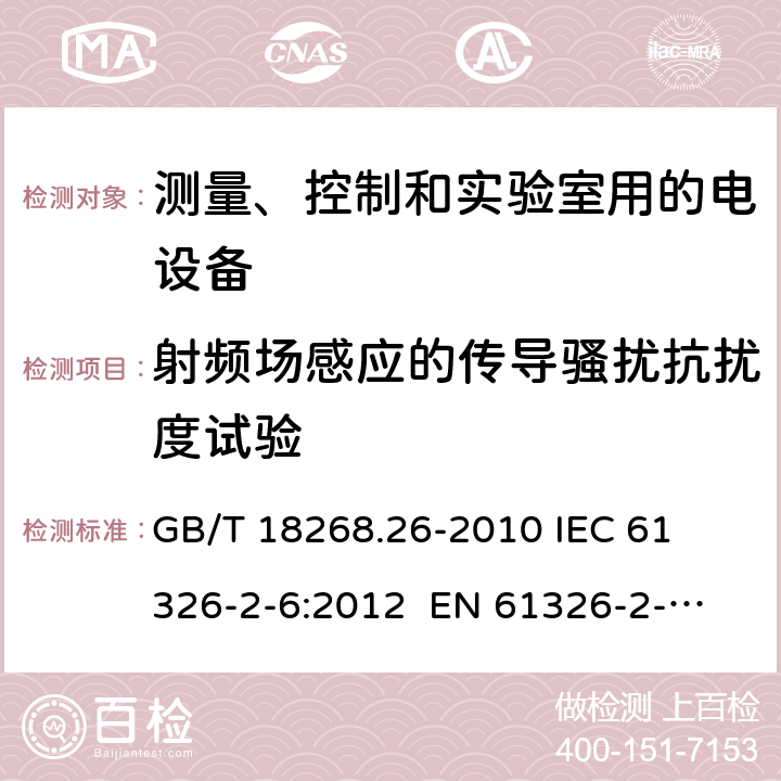 射频场感应的传导骚扰抗扰度试验 测量、控制和实验室用的电设备 电磁兼容性要求 第26部分：特殊要求 体外诊断(IVD)医疗设备 
GB/T 18268.26-2010 
IEC 61326-2-6:2012 
EN 61326-2-6: 2013 条款6.2