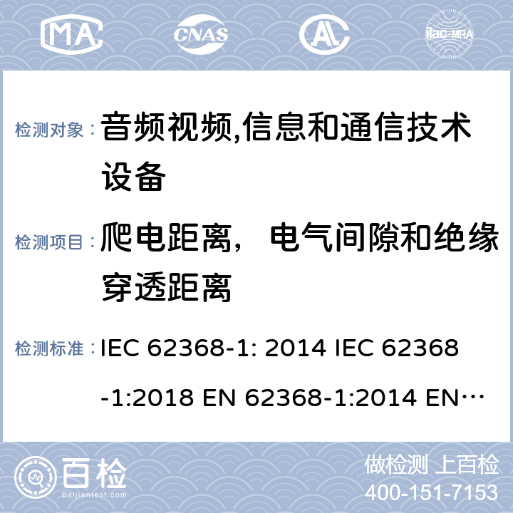 爬电距离，电气间隙和绝缘穿透距离 音频视频,信息和通信技术设备--第1部分： 安全要求 IEC 62368-1: 2014 IEC 62368-1:2018 EN 62368-1:2014 EN 62368-1: 2014+A11:2017 CAN/CSA C22.2 No. 62368-1-14; UL 62368-1 ed.2 AS/NZS 62368.1:2018 BS EN 62368-1:2014+A11:2017 第5.4.2, 5.4.3, 5.4.4章, 附录 O