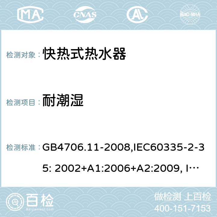 耐潮湿 家用和类似用途电器的安全　快热式热水器的特殊要求 GB4706.11-2008,IEC60335-2-35: 2002+A1:2006+A2:2009, IEC 60335-2-35:2012 15