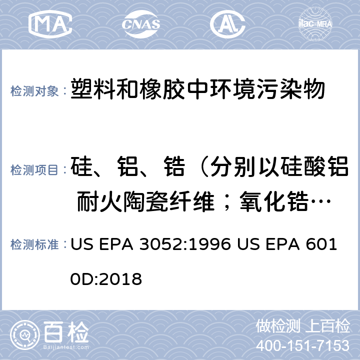 硅、铝、锆（分别以硅酸铝 耐火陶瓷纤维；氧化锆硅酸铝 耐火陶瓷纤维计） 硅酸盐和有机物基质微波辅助酸消解法电感耦合等离子体发射光谱法 US EPA 3052:1996 US EPA 6010D:2018