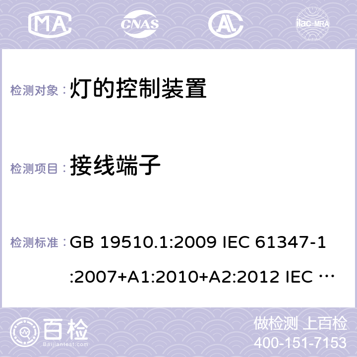 接线端子 灯的控制装置 第1部分: 一般要求和安全要求 GB 19510.1:2009 IEC 61347-1:2007+A1:2010+A2:2012 IEC 61347-1:2015 IEC 61347-1:2015+A1:2017 EN 61347-1:2015 AS/NZS 61347.1:2016 AS/NZS 61347.1:2016+A1:2018 J61347-1(H29) JIS C 8147-1:2017 8