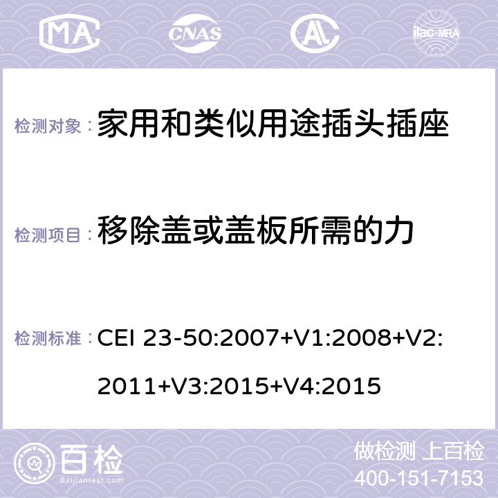 移除蓋或蓋板所需的力 家用和類似用途插頭插座 第1部分：通用要求 CEI 23-50:2007+V1:2008+V2: 2011+V3:2015+V4:2015 24.14-18