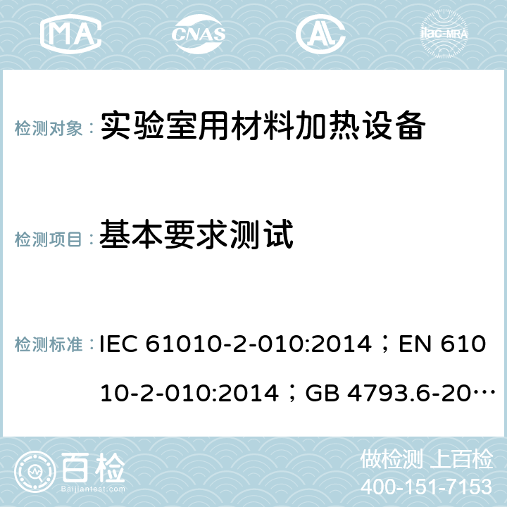 基本要求测试 测量、控制和实验室用电气设备的安全 ：实验室用材料加热设备的特殊要求 IEC 61010-2-010:2014；EN 61010-2-010:2014；GB 4793.6-2008； 第四章