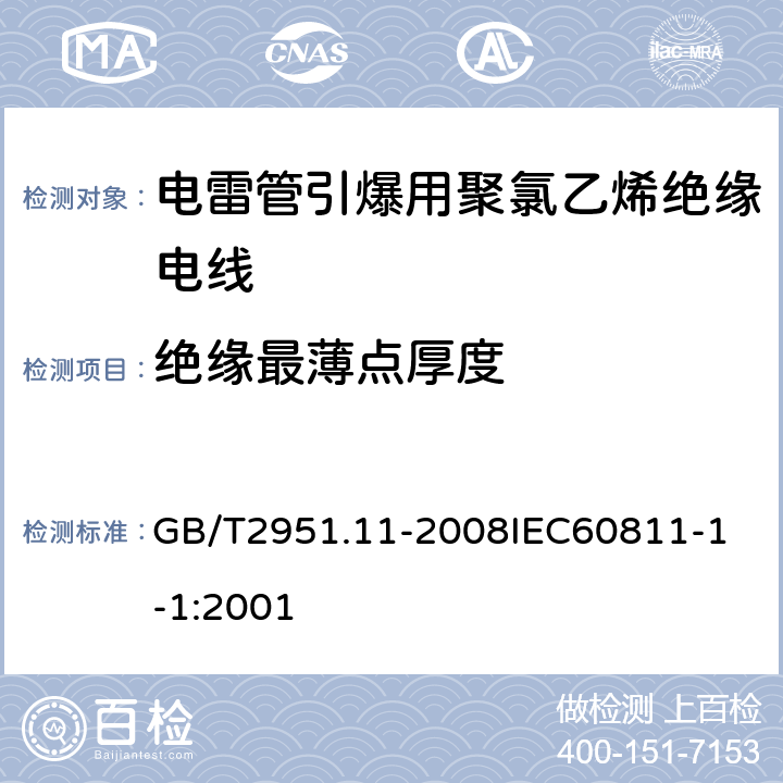 绝缘最薄点厚度 电缆和光缆绝缘和护套材料通用试验方法 第11部分：通用试验方法厚度和外形尺寸测量机械性能试验 GB/T2951.11-2008
IEC60811-1-1:2001 1.1