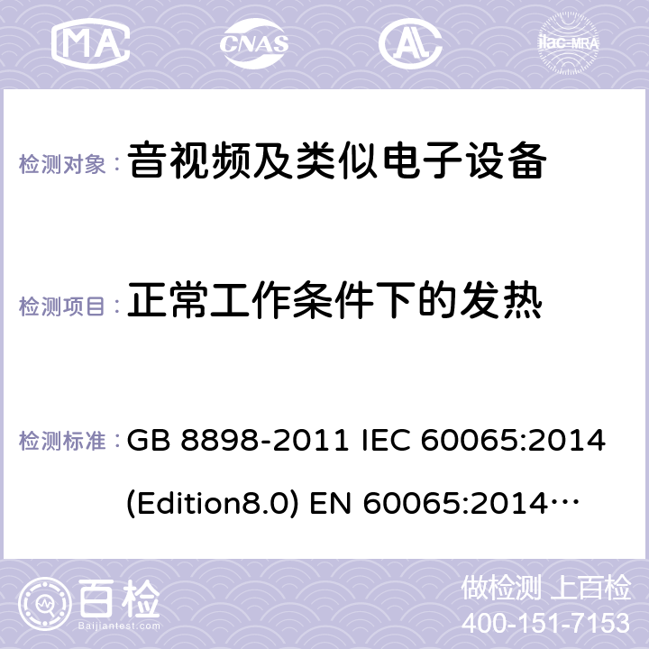 正常工作条件下的发热 音频、视频及类似电子设备 安全要求 GB 8898-2011 IEC 60065:2014(Edition8.0) EN 60065:2014 UL 60065 Ed.8(2015) AS/NZS 60065:2012+A1:2015 7.0