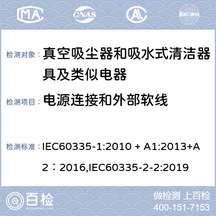 电源连接和外部软线 《家用电器及类似产品的安全标准 第一部分 通用要求》，《家用电器及类似产品的安全标准 真空吸尘器和吸水式清洁器的特殊标准》 IEC60335-1:2010 + A1:2013+A2：2016,IEC60335-2-2:2019 25