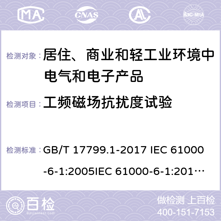 工频磁场抗扰度试验 电磁兼容　通用标准　居住、商业和轻工业环境中的抗扰度试验 GB/T 17799.1-2017 IEC 61000-6-1:2005IEC 61000-6-1:2016 EN 61000-6-1:2007 EN IEC 61000-6-1:2019 条款9