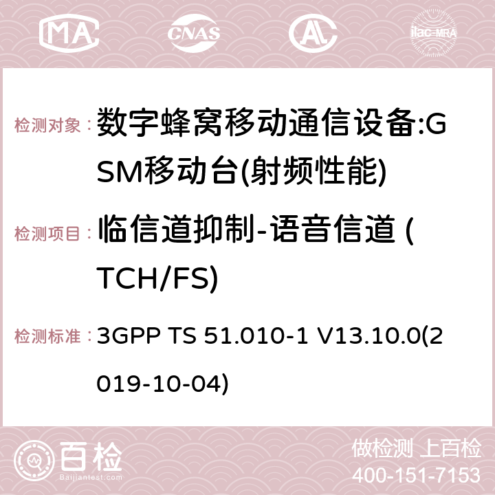 临信道抑制-语音信道 (TCH/FS) 3GPP 技术规范GSM/EDGE组无线接入网络；数字蜂窝电信系统（phase2＋）;移动台（MS）一致性规范；第一部分：一致性规范 3GPP TS 51.010-1 V13.10.0(2019-10-04) 12,13,14