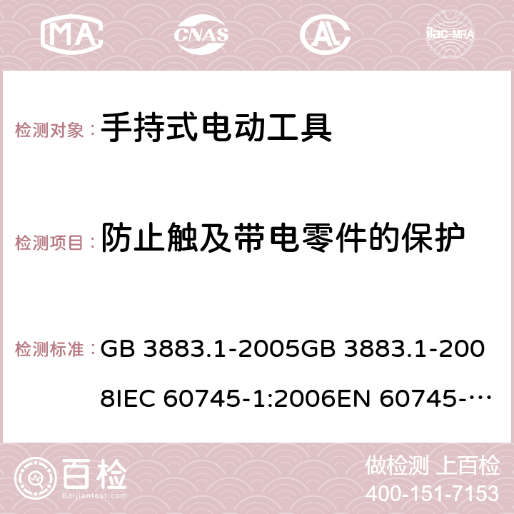 防止触及带电零件的保护 手持式电动工具的安全 第一部分：通用要求 GB 3883.1-2005GB 3883.1-2008IEC 60745-1:2006EN 60745-1:2009+A11:2010AS/NZS 60745.1:2009 cl.9