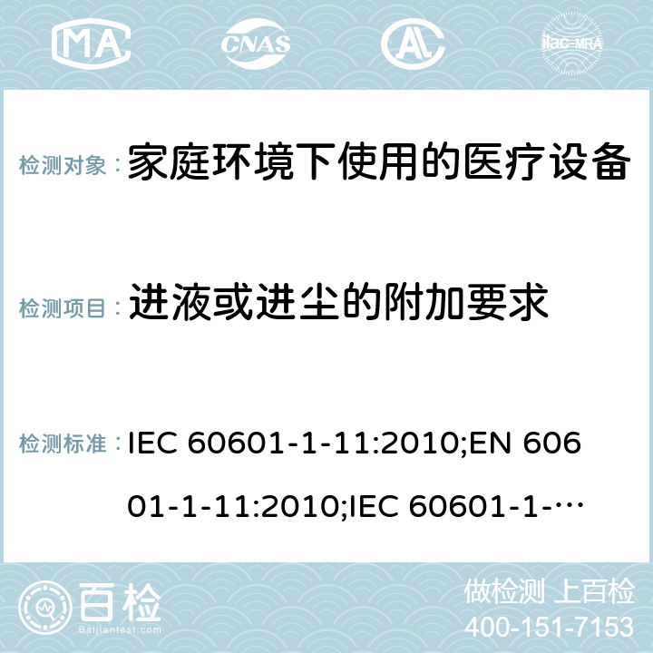 进液或进尘的附加要求 医用电气设备 第1-11部分:基本安全和基本性能通用要求 并列标准 家庭环境下使用的医疗设备及医疗系统的要求 IEC 60601-1-11:2010;
EN 60601-1-11:2010;
IEC 60601-1-11:2015;
EN 60601-1-11:2015 8.3