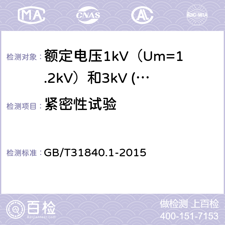 紧密性试验 额定电压1kV（Um=1.2kV）到35kV（Um=40.5kV）铝合金芯挤包绝缘电力电缆 第1部分：额定电压1kV（Um=1.2kV）和3kV (Um=3.6kV)电缆 GB/T31840.1-2015 17.26.1