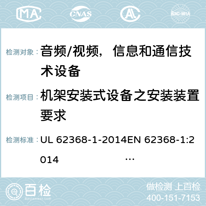 机架安装式设备之安装装置要求 《音频/视频，信息和通信技术设备 - 第1部分：安全要求》 UL 62368-1-2014EN 62368-1:2014 IEC 62368-1:2014;IEC 62368-1:2018 8.11