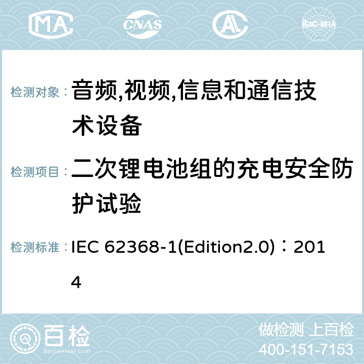 二次锂电池组的充电安全防护试验 音频,视频,信息和通信技术设备-第一部分: 通用要求 IEC 62368-1(Edition2.0)：2014 Annex M.4.2