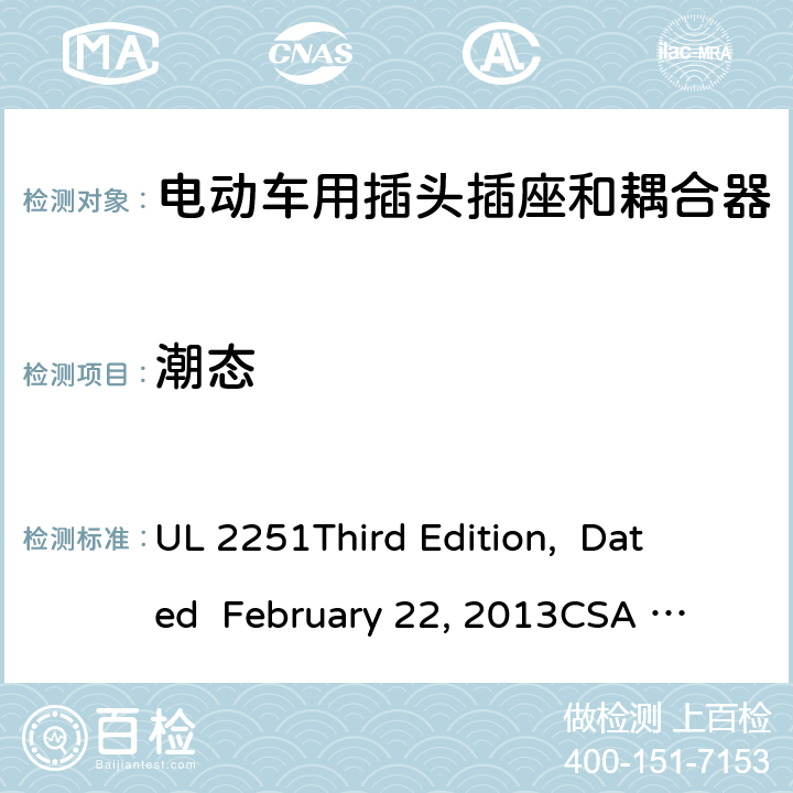 潮态 电动车用插头插座和耦合器 UL 2251
Third Edition, Dated February 22, 2013
CSA C22.2 No. 282-13
First Edition cl.28