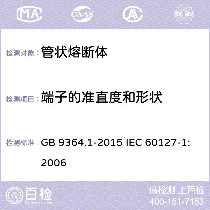 端子的准直度和形状 小型熔断器 第1部分：小型熔断器定义和小型熔断体通用要求 GB 9364.1-2015 IEC 60127-1:2006 8.4
