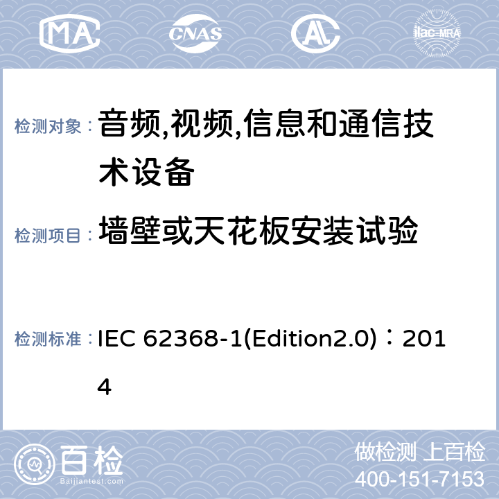 墙壁或天花板安装试验 音频,视频,信息和通信技术设备-第一部分: 通用要求 IEC 62368-1(Edition2.0)：2014 8.7