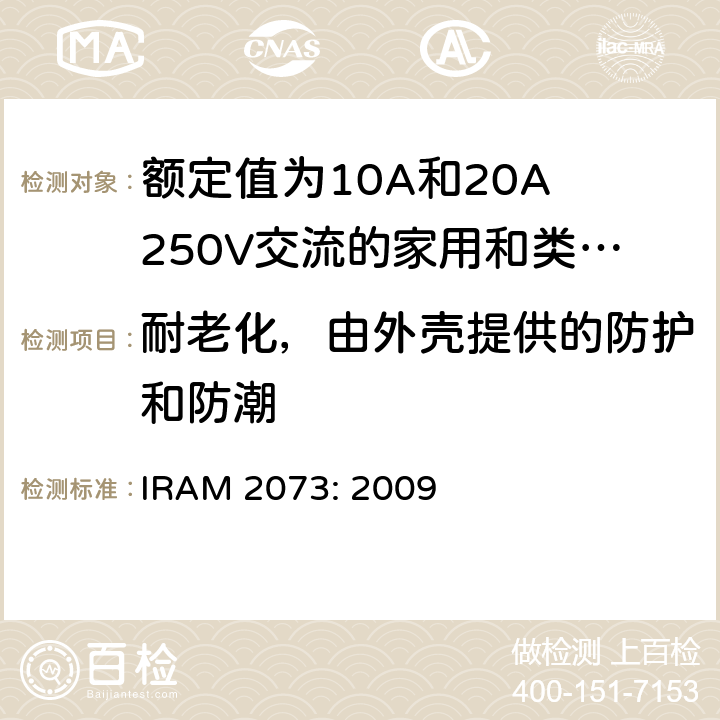 耐老化，由外壳提供的防护和防潮 额定值为10A和20A 250V交流的家用和类似用途两极带接地插头 IRAM 2073: 2009 16