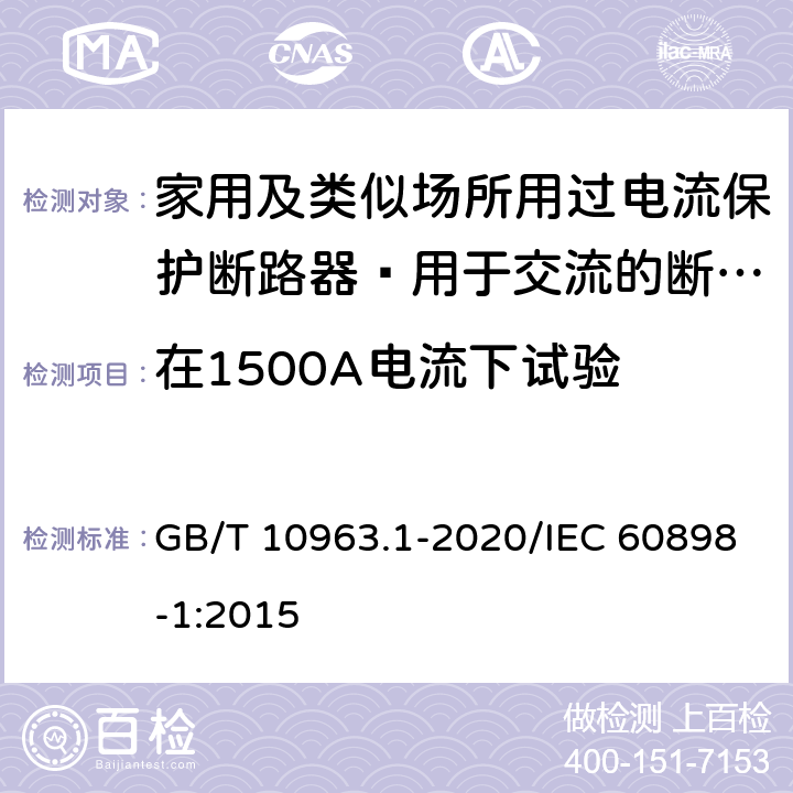 在1500A电流下试验 家用及类似场所用过电流保护断路器 第17部分：用于交流的断路器 GB/T 10963.1-2020/IEC 60898-1:2015 9.12.11.3