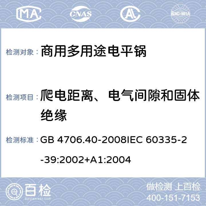 爬电距离、电气间隙和固体绝缘 家用和类似用途电器的安全 商用多用途电平锅的特殊要求 GB 4706.40-2008
IEC 60335-2-39:2002+A1:2004 29