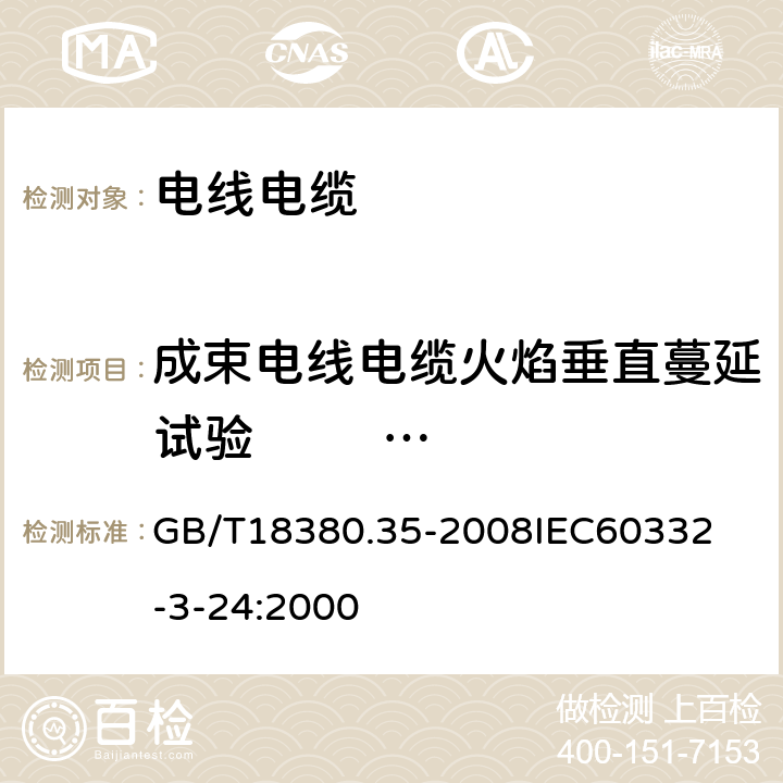 成束电线电缆火焰垂直蔓延试验                        C  类 电缆和光缆在火焰条件下的燃烧试验 第35部分：垂电安装的成束电线电缆火焰垂直蔓延试验C类 GB/T18380.35-2008

IEC60332-3-24:2000