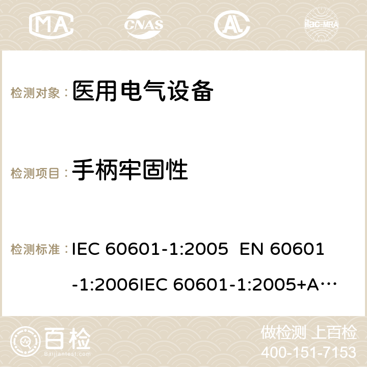 手柄牢固性 医用电气设备—— 第一部分：安全通用要求和基本准则 IEC 60601-1:2005 
EN 60601-1:2006
IEC 60601-1:2005+A1:2012 cl.9.4.4c