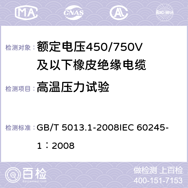 高温压力试验 额定电压450/750V及以下橡皮绝缘电缆第1部分：一般要求额定 GB/T 5013.1-2008
IEC 60245-1：2008